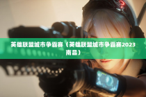 英雄联盟城市争霸赛（英雄联盟城市争霸赛2023南昌）