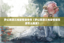 梦幻西游三维版情缘传书（梦幻西游三维版情缘同游怎么触发）