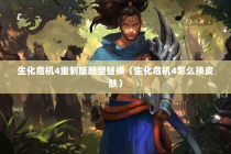 生化危机4重制版脸型替换（生化危机4怎么换皮肤）