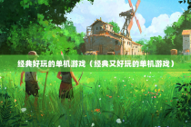 经典好玩的单机游戏（经典又好玩的单机游戏）