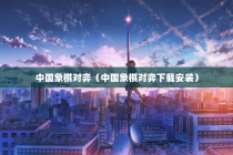 中国象棋对弈（中国象棋对弈下载安装）