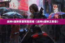 战神5诸神黄昏预购攻略（战神5诸神之黄昏）