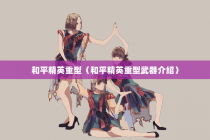 和平精英重型（和平精英重型武器介绍）